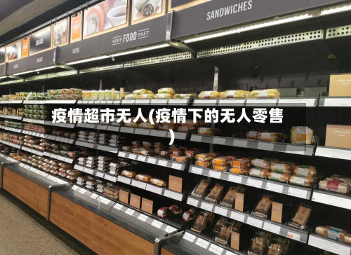 疫情超市无人(疫情下的无人零售)