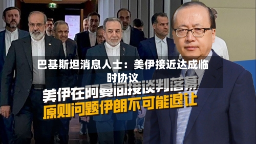 巴基斯坦消息人士：美伊接近达成临时协议