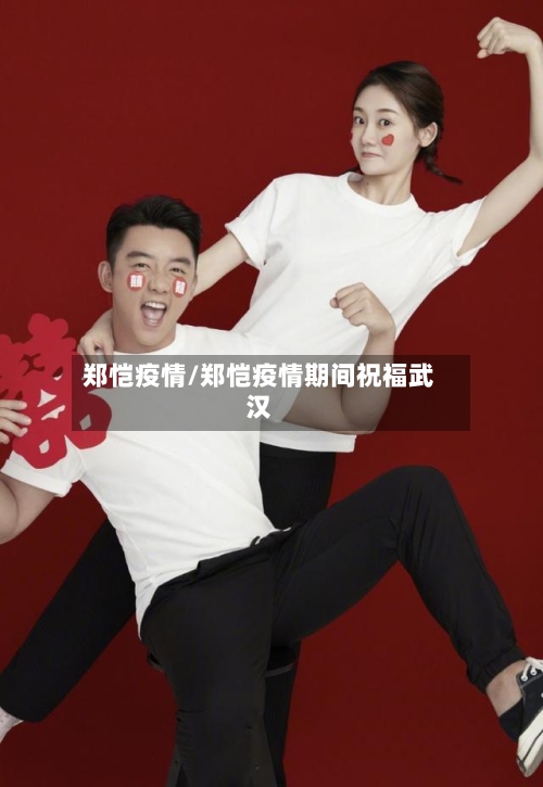 郑恺疫情/郑恺疫情期间祝福武汉