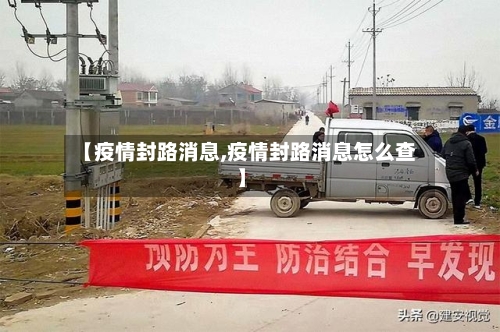 【疫情封路消息,疫情封路消息怎么查】
