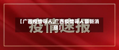 【广西疫情寻人,广西疫情寻人最新消息】