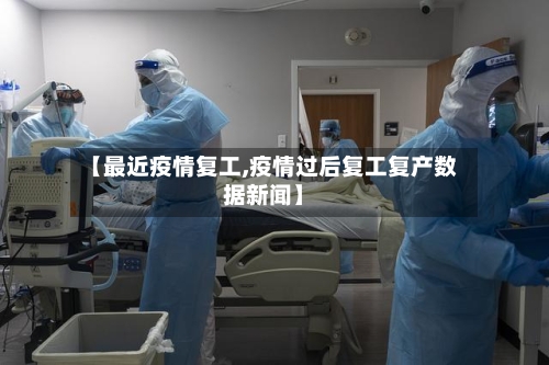 【最近疫情复工,疫情过后复工复产数据新闻】