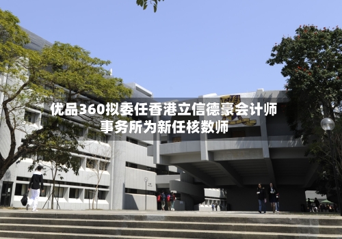 优品360拟委任香港立信德豪会计师事务所为新任核数师