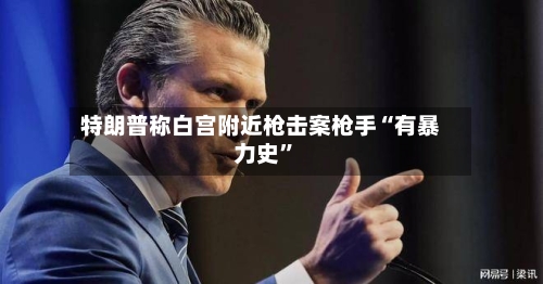 特朗普称白宫附近枪击案枪手“有暴力史”