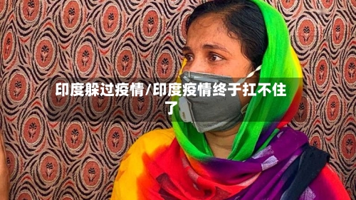 印度躲过疫情/印度疫情终于扛不住了