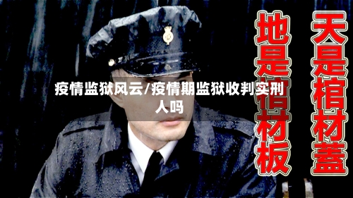 疫情监狱风云/疫情期监狱收判实刑人吗
