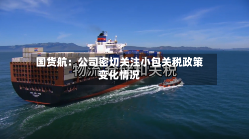 国货航：公司密切关注小包关税政策变化情况
