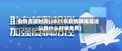 疫情高速时间(2021年疫情期间高速公路什么时候免费)