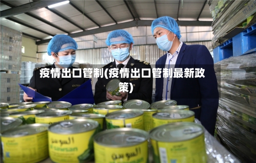 疫情出口管制(疫情出口管制最新政策)
