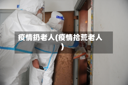 疫情扔老人(疫情拾荒老人)