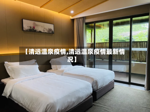 【清远温泉疫情,清远温泉疫情最新情况】