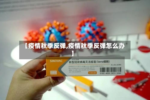 【疫情秋季反弹,疫情秋季反弹怎么办】
