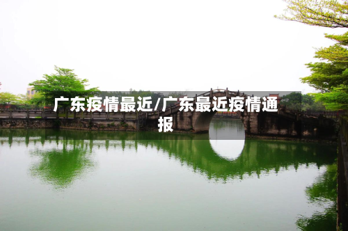 广东疫情最近/广东最近疫情通报