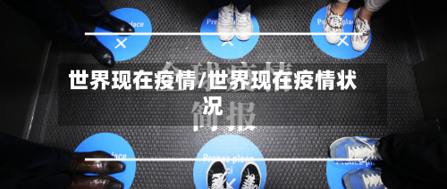 世界现在疫情/世界现在疫情状况