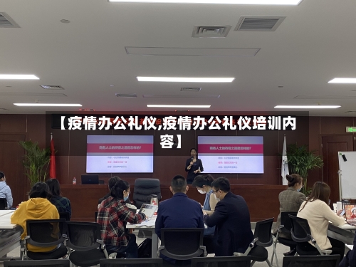 【疫情办公礼仪,疫情办公礼仪培训内容】
