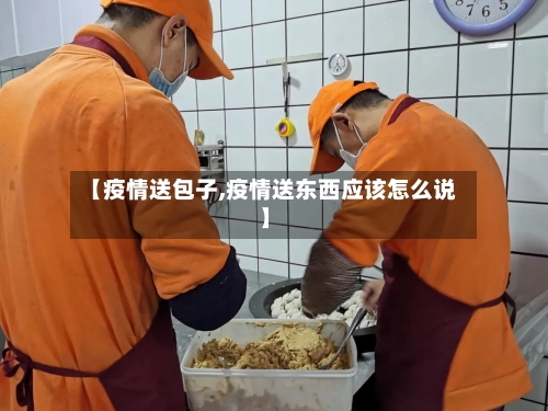 【疫情送包子,疫情送东西应该怎么说】