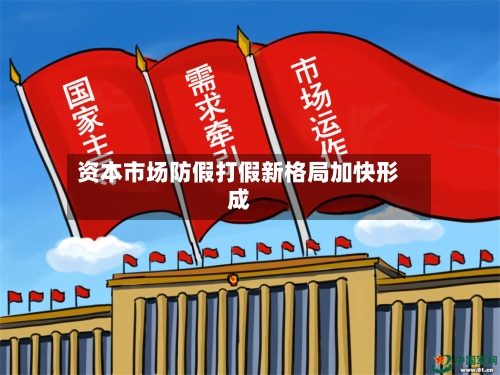 资本市场防假打假新格局加快形成