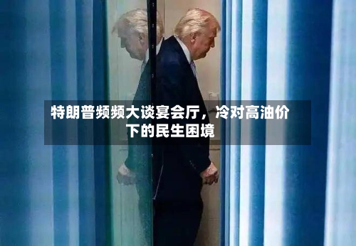 特朗普频频大谈宴会厅，冷对高油价下的民生困境