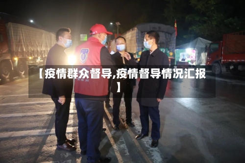 【疫情群众督导,疫情督导情况汇报】