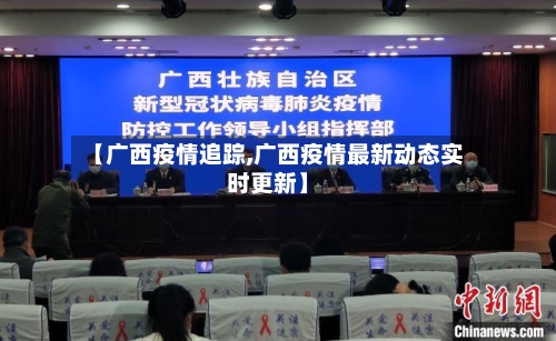 【广西疫情追踪,广西疫情最新动态实时更新】