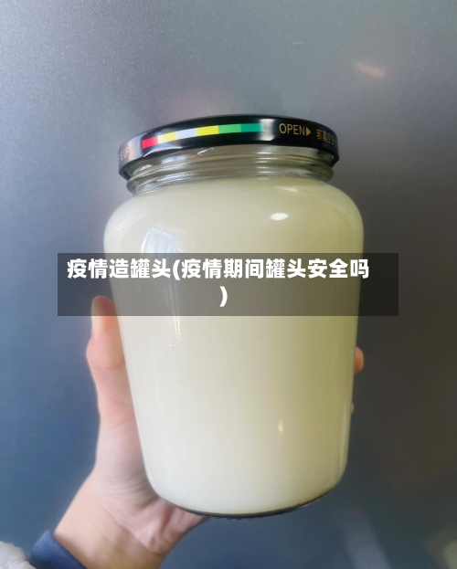 疫情造罐头(疫情期间罐头安全吗)