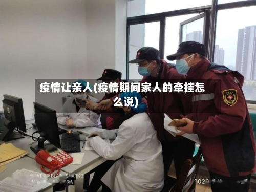 疫情让亲人(疫情期间家人的牵挂怎么说)