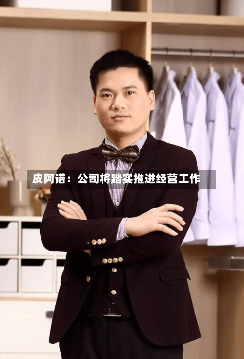 皮阿诺：公司将踏实推进经营工作