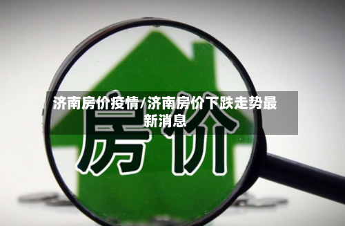 济南房价疫情/济南房价下跌走势最新消息