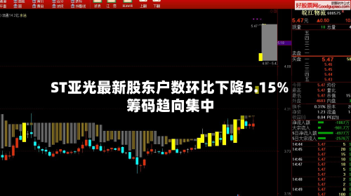 ST亚光最新股东户数环比下降5.15% 筹码趋向集中