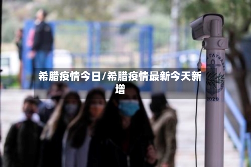 希腊疫情今日/希腊疫情最新今天新增