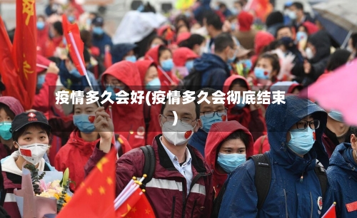 疫情多久会好(疫情多久会彻底结束)