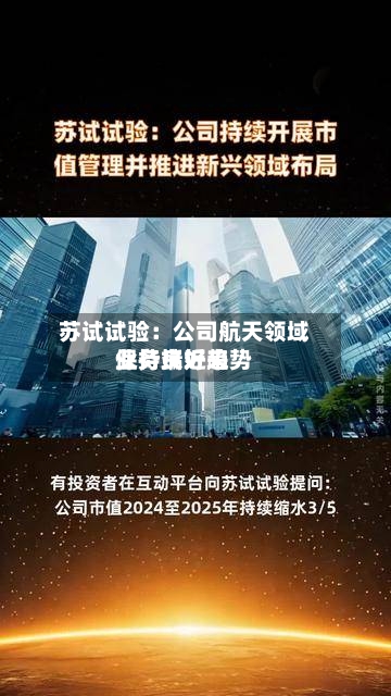 苏试试验：公司航天领域业务端近来保持良好趋势