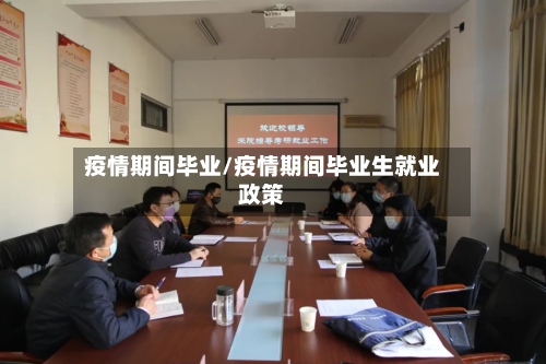疫情期间毕业/疫情期间毕业生就业政策