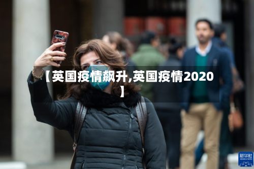 【英国疫情飙升,英国疫情2020】