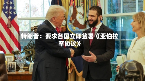 特朗普：要求各国立即签署《亚伯拉罕协议》