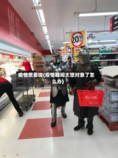 疫情想要啪(疫情期间太想对象了怎么办)