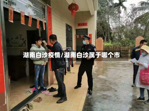 湖南白沙疫情/湖南白沙属于哪个市