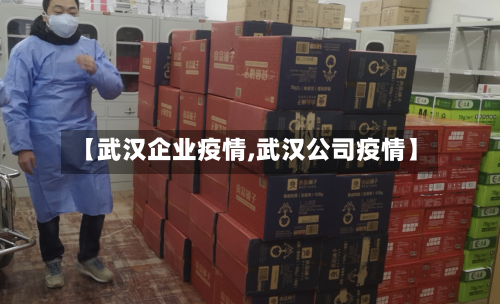 【武汉企业疫情,武汉公司疫情】