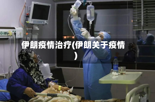 伊朗疫情治疗(伊朗关于疫情)