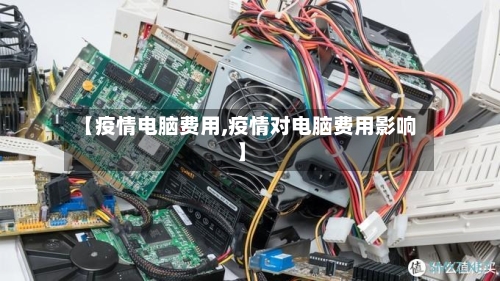 【疫情电脑费用,疫情对电脑费用影响】