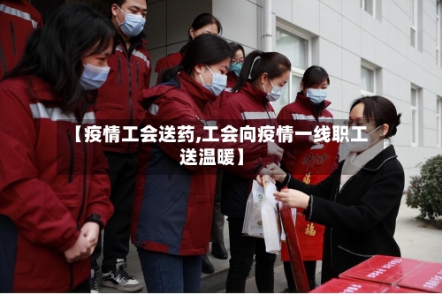 【疫情工会送药,工会向疫情一线职工送温暖】