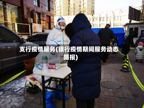 支行疫情服务(银行疫情期间服务动态简报)