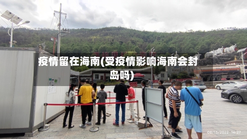 疫情留在海南(受疫情影响海南会封岛吗)