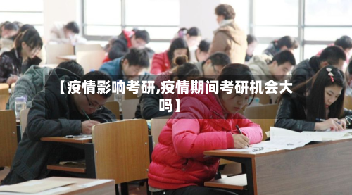 【疫情影响考研,疫情期间考研机会大吗】