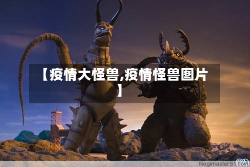 【疫情大怪兽,疫情怪兽图片】