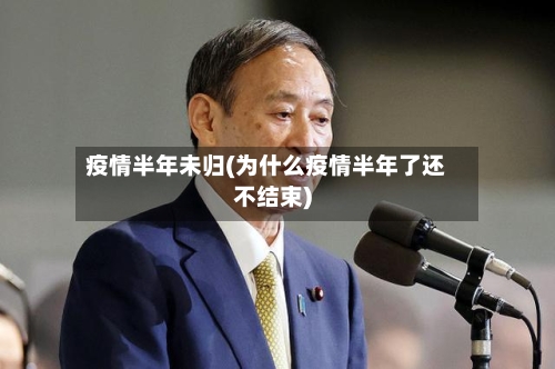疫情半年未归(为什么疫情半年了还不结束)