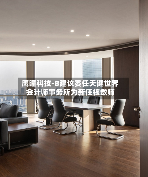 鹰瞳科技-B建议委任天健世界会计师事务所为新任核数师