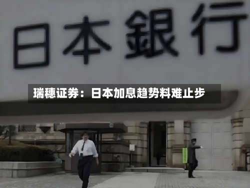 瑞穗证券：日本加息趋势料难止步