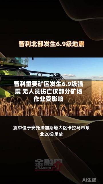 智利重要矿区发生6.9级强震 无人员伤亡仅部分矿场作业受影响