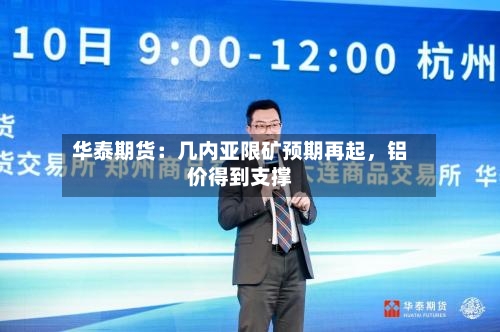 华泰期货：几内亚限矿预期再起，铝价得到支撑